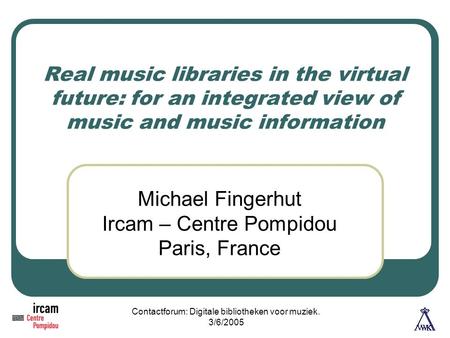 Contactforum: Digitale bibliotheken voor muziek. 3/6/2005 Real music libraries in the virtual future: for an integrated view of music and music information.