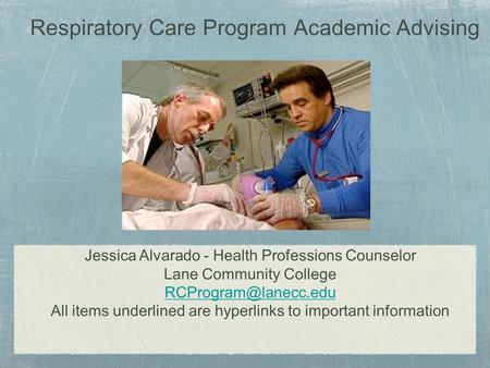 Respiratory Care Program Academic Advising Jessica Alvarado - Health Professions Counselor Lane Community College All items underlined.