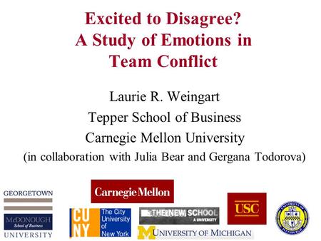 Excited to Disagree? A Study of Emotions in Team Conflict Laurie R. Weingart Tepper School of Business Carnegie Mellon University (in collaboration with.