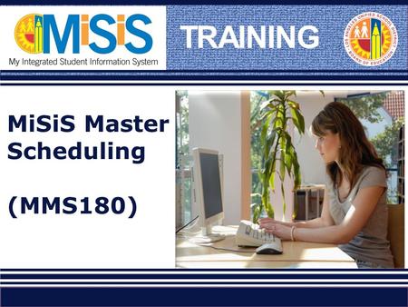 TRAINING MiSiS Master Scheduling (MMS180). Please tell us who you are… Name Work Location Title Experience with Master Scheduling and tools used (Columbia,