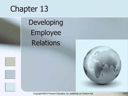 Copyright ©2012 Pearson Education, Inc. publishing as Prentice Hall Developing Employee Relations 13-1 Chapter 13.
