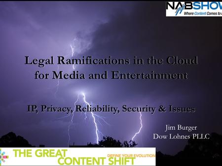 Legal Ramifications in the Cloud for Media and Entertainment IP, Privacy, Reliability, Security & Issues Jim Burger Dow Lohnes PLLC.