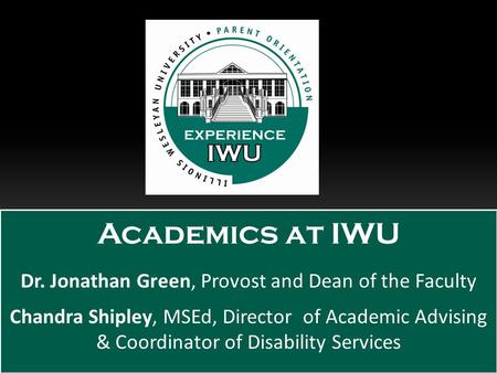 Academics at IWU Dr. Jonathan Green, Provost and Dean of the Faculty Chandra Shipley, MSEd, Director of Academic Advising & Coordinator of Disability Services.