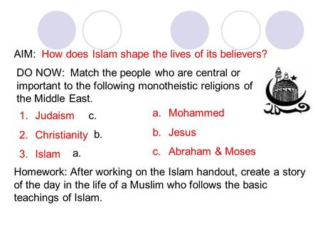 AIM: How does Islam shape the lives of its believers? DO NOW: Match the people who are central or important to the following monotheistic religions of.