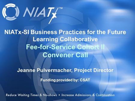Overview NIATx-SI Business Practices for the Future Learning Collaborative Fee-for-Service Cohort II Convener Call Jeanne Pulvermacher, Project Director.