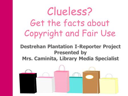 Destrehan Plantation I-Reporter Project Presented by Mrs. Caminita, Library Media Specialist Clueless? Get the facts about Copyright and Fair Use.