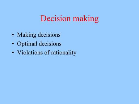 Decision making Making decisions Optimal decisions Violations of rationality.