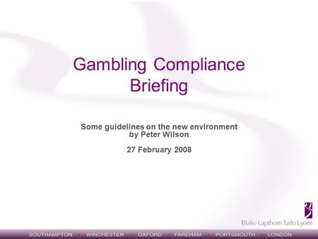 Gambling Compliance Briefing Some guidelines on the new environment by Peter Wilson 27 February 2008.