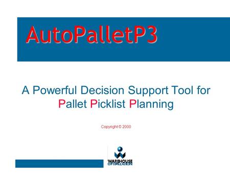 AutoPalletP3 A Powerful Decision Support Tool for Pallet Picklist Planning Copyright © 2000.