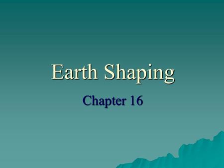 Earth Shaping Chapter 16. Earth Shaping Theory   It was a gradual change over time.   In early 1900’s Alfred Wegener proposed the theory of continental.