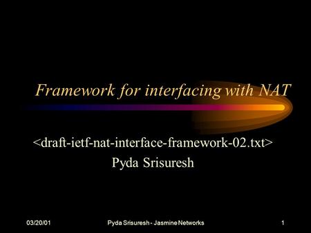 03/20/01Pyda Srisuresh - Jasmine Networks1 Framework for interfacing with NAT Pyda Srisuresh.