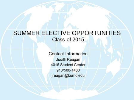 SUMMER ELECTIVE OPPORTUNITIES Class of 2015 Contact Information Judith Reagan 4016 Student Center 913/588-1480