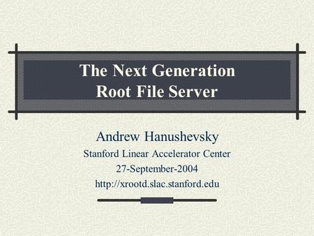 The Next Generation Root File Server Andrew Hanushevsky Stanford Linear Accelerator Center 27-September-2004