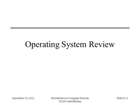 Operating System Review September 10, 2012Introduction to Computer Security ©2004 Matt Bishop Slide #1-1.