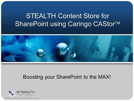 STEALTH Content Store for SharePoint using Caringo CAStor  Boosting your SharePoint to the MAX! Optimizing your Business behind the scenes