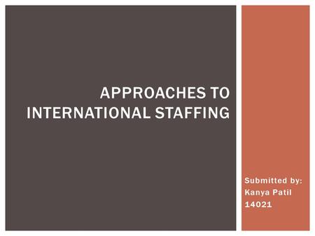 Submitted by: Kanya Patil 14021 APPROACHES TO INTERNATIONAL STAFFING.