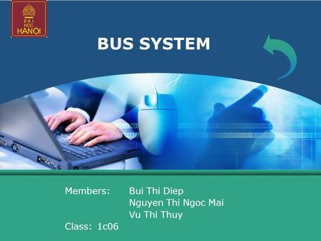 LOGO BUS SYSTEM Members: Bui Thi Diep Nguyen Thi Ngoc Mai Vu Thi Thuy Class: 1c06.