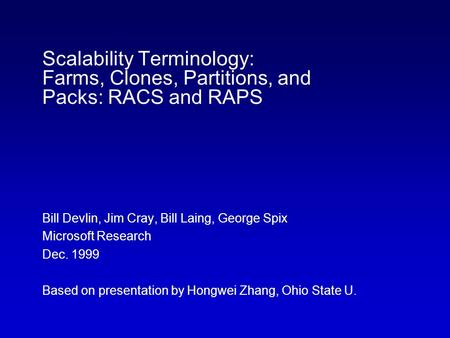 Scalability Terminology: Farms, Clones, Partitions, and Packs: RACS and RAPS Bill Devlin, Jim Cray, Bill Laing, George Spix Microsoft Research Dec. 1999.
