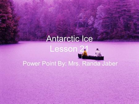 Antarctic Ice Lesson 21 Power Point By: Mrs. Randa Jaber.
