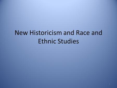 New Historicism and Race and Ethnic Studies 1. “New” vs. “Old” Historicism “Old” Historicism – History provides the background and context for a story.