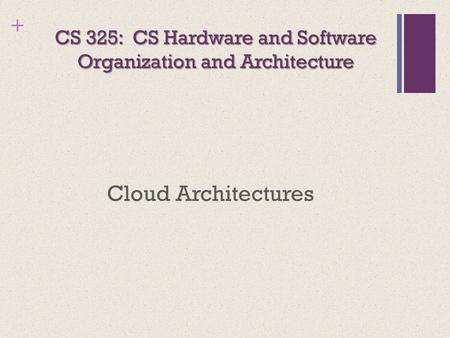 + CS 325: CS Hardware and Software Organization and Architecture Cloud Architectures.