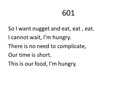 601 So I want nugget and eat, eat, eat. I cannot wait, I’m hungry. There is no need to complicate, Our time is short. This is our food, I’m hungry.