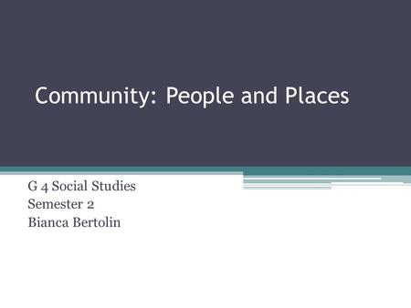 Community: People and Places G 4 Social Studies Semester 2 Bianca Bertolin.