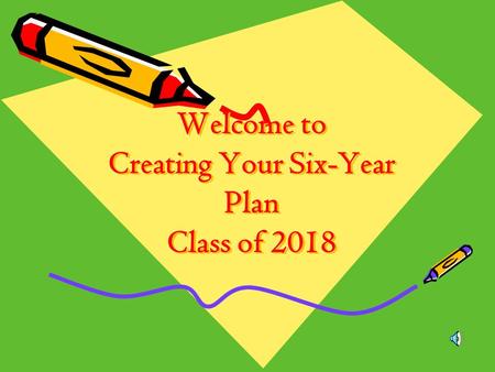 Welcome to Creating Your Six-Year Plan Class of 2018.