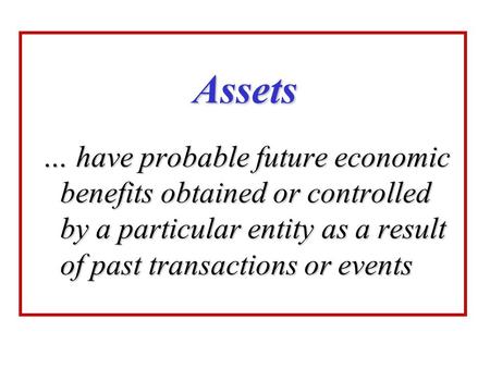 Assets … have probable future economic benefits obtained or controlled by a particular entity as a result of past transactions or events.