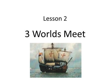 Lesson 2 3 Worlds Meet. The First Europeans To get from Europe to Asia took a long time A man named Christopher Columbus wanted to find a shorter route.