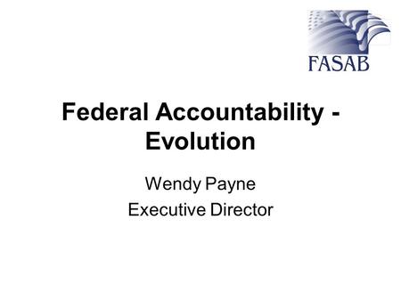 Federal Accountability - Evolution Wendy Payne Executive Director.