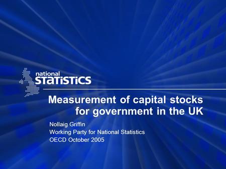 Measurement of capital stocks for government in the UK Nollaig Griffin Working Party for National Statistics OECD October 2005.