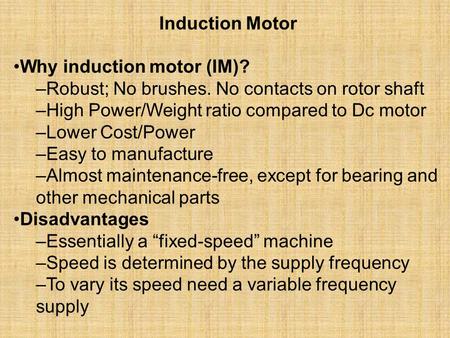 Induction Motor Why induction motor (IM)? –Robust; No brushes. No contacts on rotor shaft –High Power/Weight ratio compared to Dc motor –Lower Cost/Power.