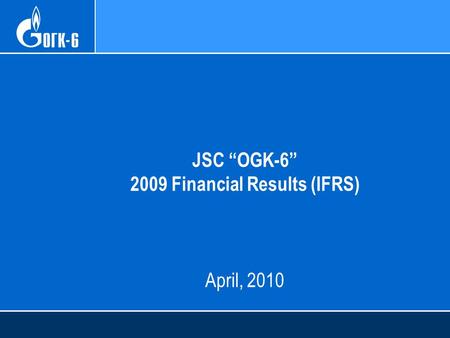 JSC “OGK-6” 2009 Financial Results (IFRS) April, 2010.