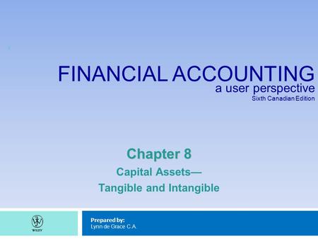 FINANCIAL ACCOUNTING a user perspective Sixth Canadian Edition Prepared by: Lynn de Grace C.A. Chapter 8 Capital Assets— Tangible and Intangible 1.