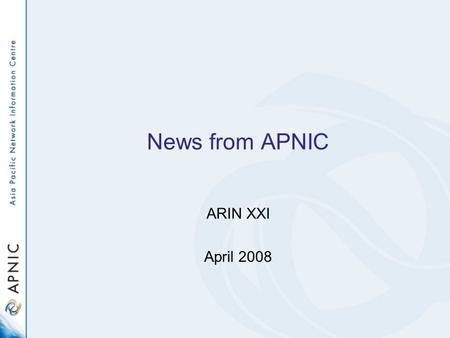 News from APNIC ARIN XXI April 2008. APNIC Areas APNIC structure - 2008 ServicesCommunicationsBusinessChief Scientist DG.