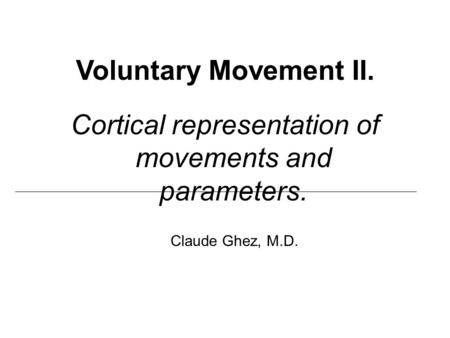 Voluntary Movement II. Cortical representation of movements and parameters. Claude Ghez, M.D.