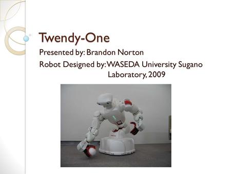 Twendy-One Presented by: Brandon Norton Robot Designed by: WASEDA University Sugano Laboratory, 2009.