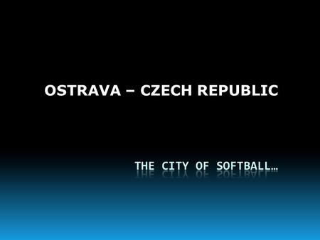 OSTRAVA – CZECH REPUBLIC. YOUTH SOFTBALL FESTIVAL 2010 AUGUST 19 th -22 nd.