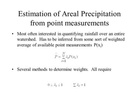 Estimation of Areal Precipitation from point measurements Most often interested in quantifying rainfall over an entire watershed. Has to be inferred from.