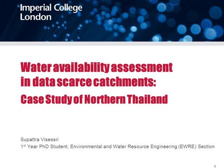 Water availability assessment in data scarce catchments: Case Study of Northern Thailand Supattra Visessri 1st Year PhD Student, Environmental and Water.