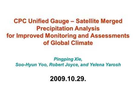 CPC Unified Gauge – Satellite Merged Precipitation Analysis for Improved Monitoring and Assessments of Global Climate Pingping Xie, Soo-Hyun Yoo,