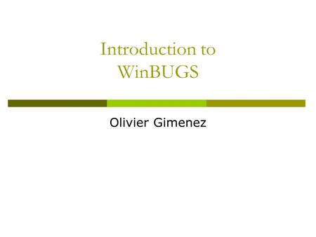 Introduction to WinBUGS Olivier Gimenez. A brief history  1989: project began with a Unix version called BUGS  1998: first Windows version, WinBUGS.