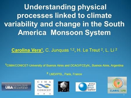 Understanding physical processes linked to climate variability and change in the South America Monsoon System Carolina Vera 1, C. Junquas 1,2, H. Le Treut.