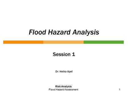 1 Flood Hazard Analysis Session 1 Dr. Heiko Apel Risk Analysis Flood Hazard Assessment.