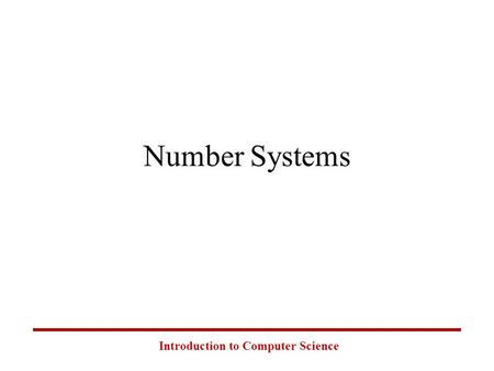 Introduction to Computer Science Number Systems. Introduction to Computer Science Common Number Systems SystemBaseSymbols Used by humans? Used in computers?