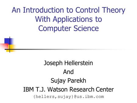 An Introduction to Control Theory With Applications to Computer Science Joseph Hellerstein And Sujay Parekh IBM T.J. Watson Research Center