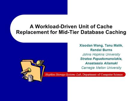 Hopkins Storage Systems Lab, Department of Computer Science A Workload-Driven Unit of Cache Replacement for Mid-Tier Database Caching Xiaodan Wang, Tanu.