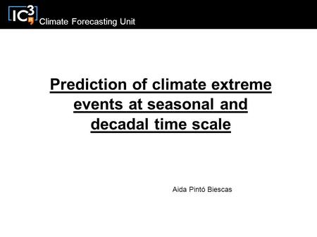 Climate Forecasting Unit Prediction of climate extreme events at seasonal and decadal time scale Aida Pintó Biescas.