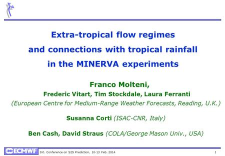 Int. Conference on S2S Prediction, 10-13 Feb. 2014 1 Extra-tropical flow regimes and connections with tropical rainfall in the MINERVA experiments Franco.